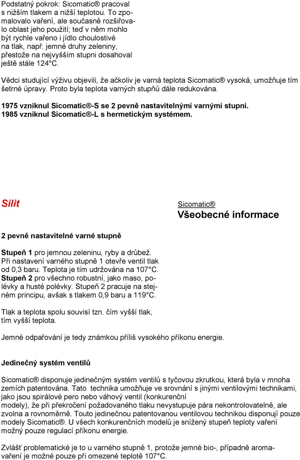 Proto byla teplota varných stupňů dále redukována. 1975 vzniknul -S se 2 pevně nastavitelnými varnými stupni. 1985 vzniknul -L s hermetickým systémem.