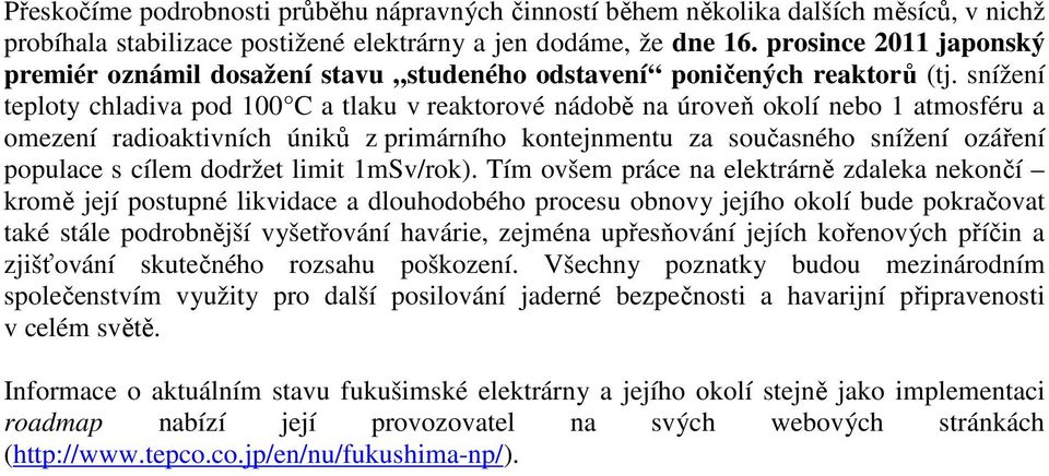 snížení teploty chladiva pod 100 C a tlaku v reaktorové nádobě na úroveň okolí nebo 1 atmosféru a omezení radioaktivních úniků z primárního kontejnmentu za současného snížení ozáření populace s cílem