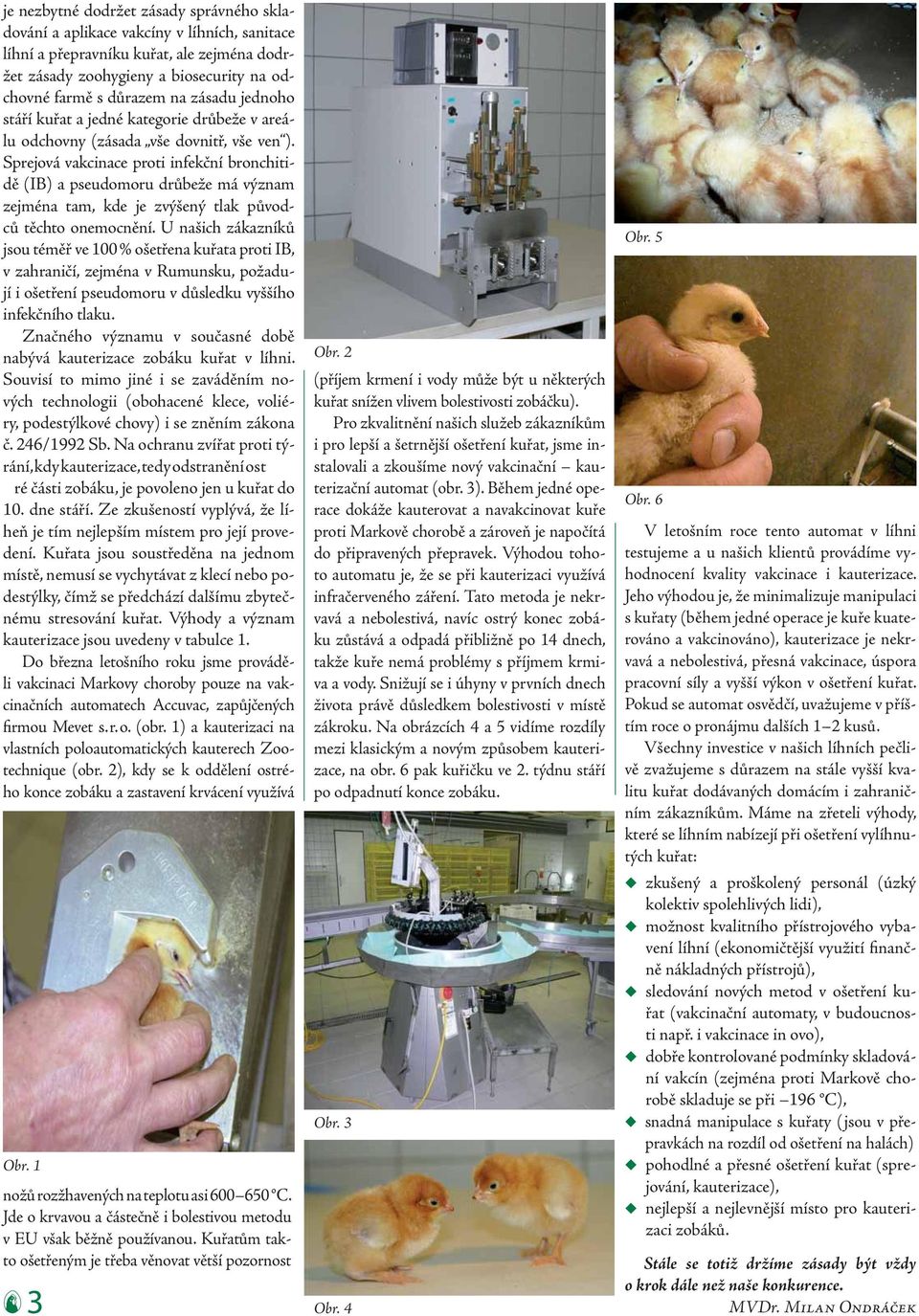 Sprejová vakcinace proti infekční bronchitidě (IB) a pseudomoru drůbeže má význam zejména tam, kde je zvýšený tlak původců těchto onemocnění.