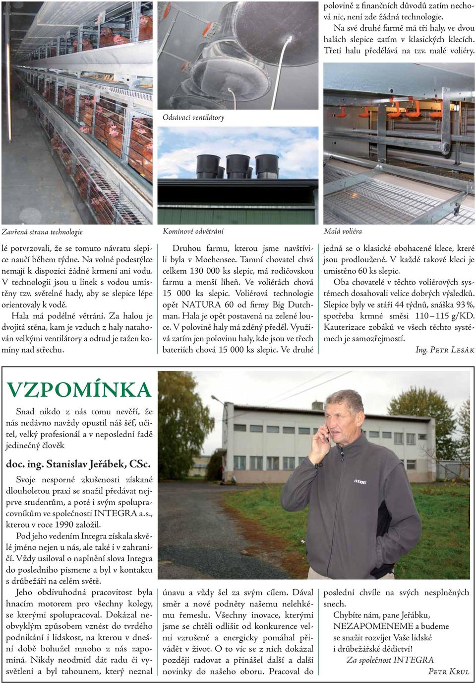 V technologii jsou u linek s vodou umístěny tzv. světelné hady, aby se slepice lépe orientovaly k vodě. Hala má podélné větrání.