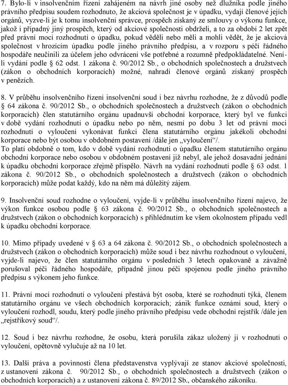 rozhodnutí o úpadku, pokud věděli nebo měli a mohli vědět, že je akciová společnost v hrozícím úpadku podle jiného právního předpisu, a v rozporu s péčí řádného hospodáře neučinili za účelem jeho