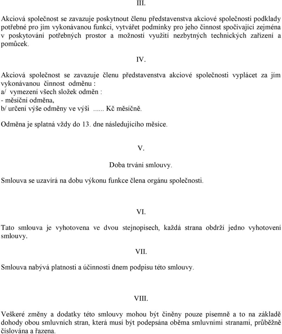 Akciová společnost se zavazuje členu představenstva akciové společnosti vyplácet za jím vykonávanou činnost odměnu : a/ vymezení všech složek odměn : - měsíční odměna, b/ určení výše odměny ve výši.