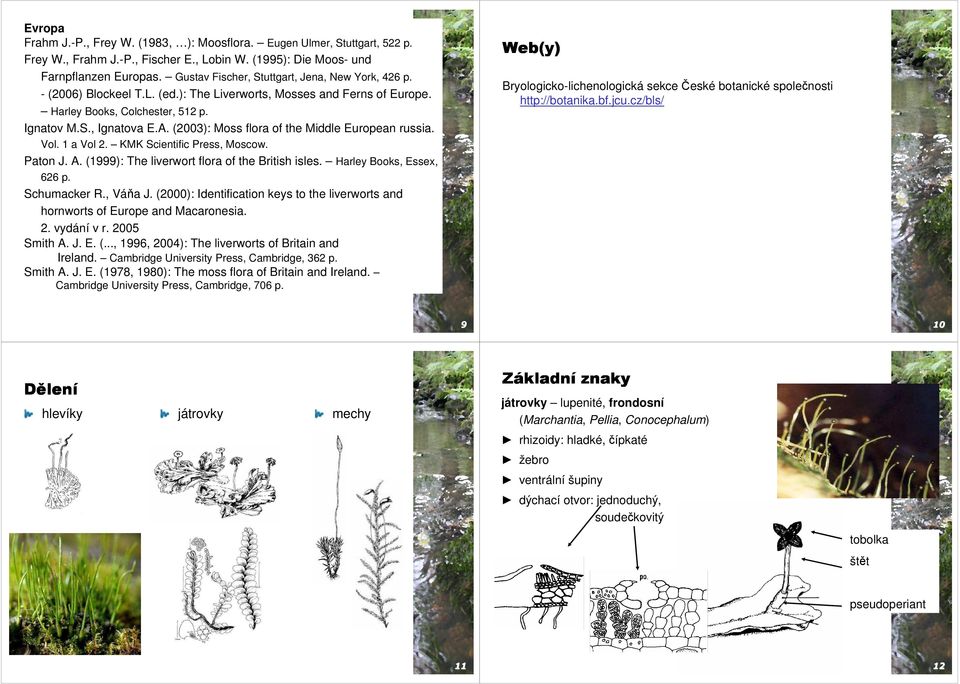 (2003): Moss flora of the Middle European russia. Vol. 1 a Vol 2. KMK Scientific Press, Moscow. Paton J. A. (1999): The liverwort flora of the British isles. Harley Books, Essex, 626 p. Schumacker R.