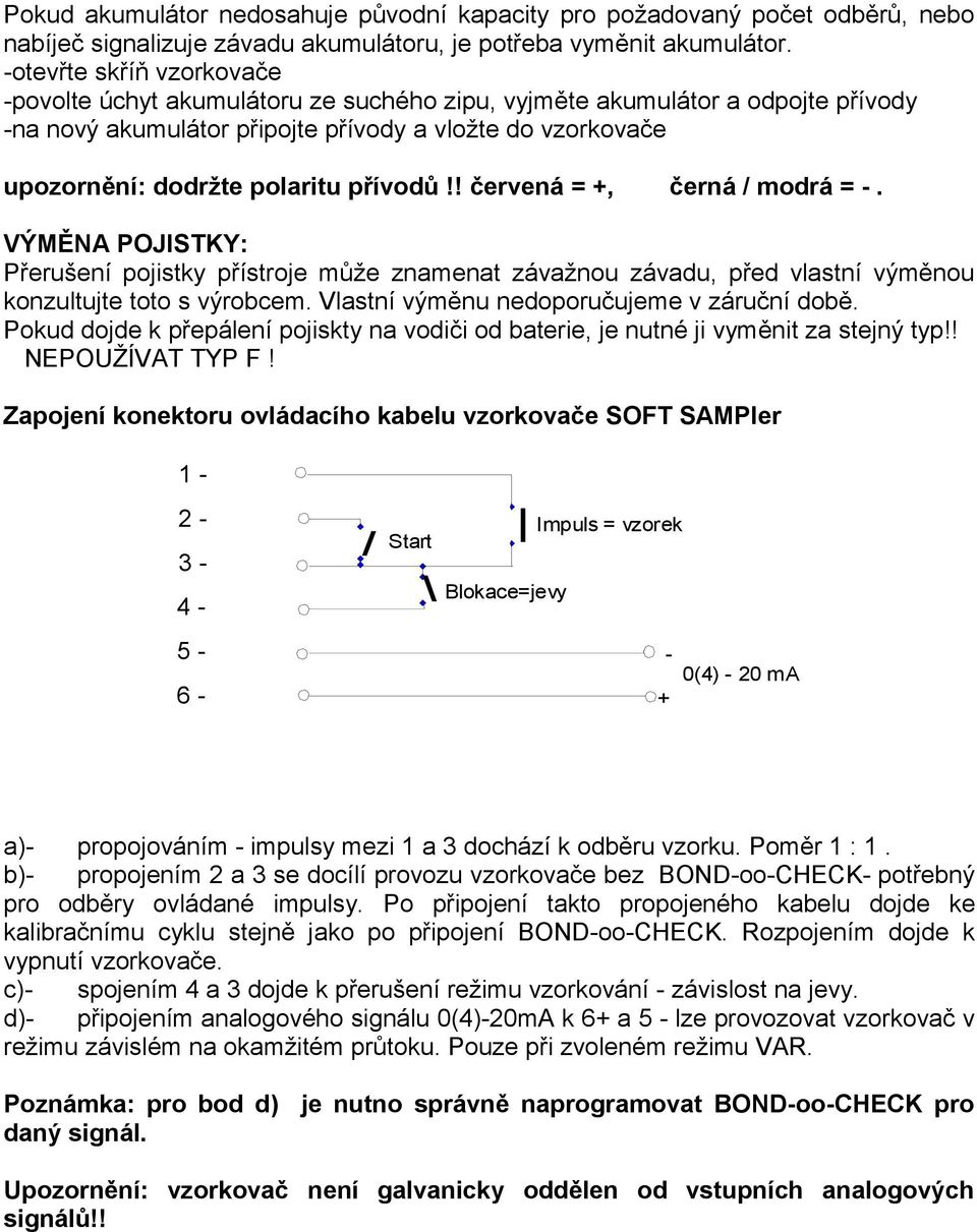 přívodů!! červená = +, černá / modrá = -. VÝMĚNA POJISTKY: Přerušení pojistky přístroje může znamenat závažnou závadu, před vlastní výměnou konzultujte toto s výrobcem.