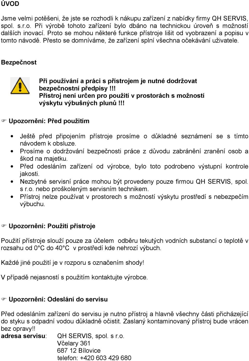 Bezpečnost Při používání a práci s přístrojem je nutné dodržovat bezpečnostní předpisy!!! Přístroj není určen pro použití v prostorách s možností výskytu výbušných plunů!