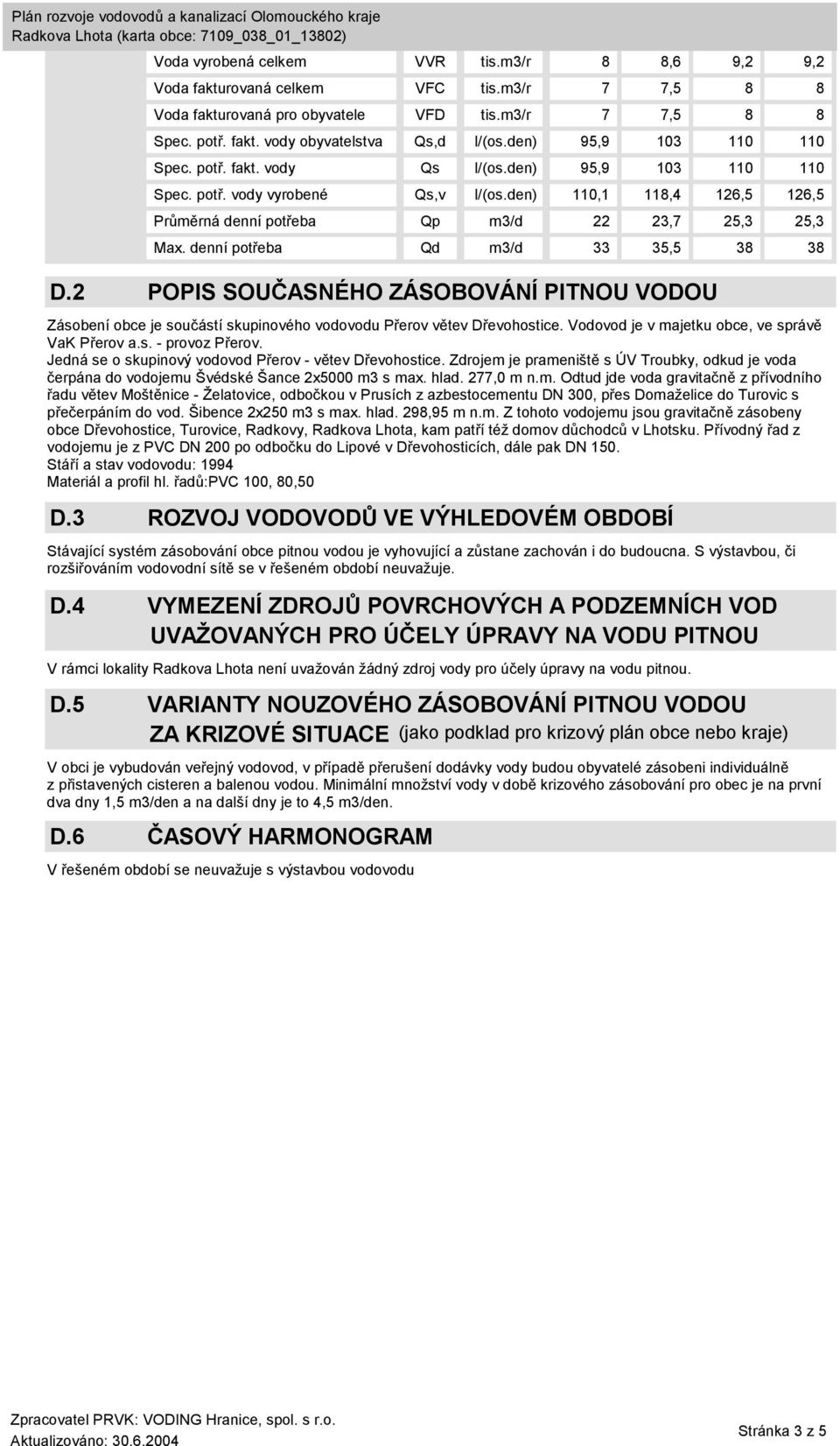 denní potřeba Qd m3/d 33 35,5 38 38 D.2 POPIS SOUČASNÉHO ZÁSOBOVÁNÍ PITNOU VODOU Zásobení obce je součástí skupinového vodovodu Přerov větev Dřevohostice.