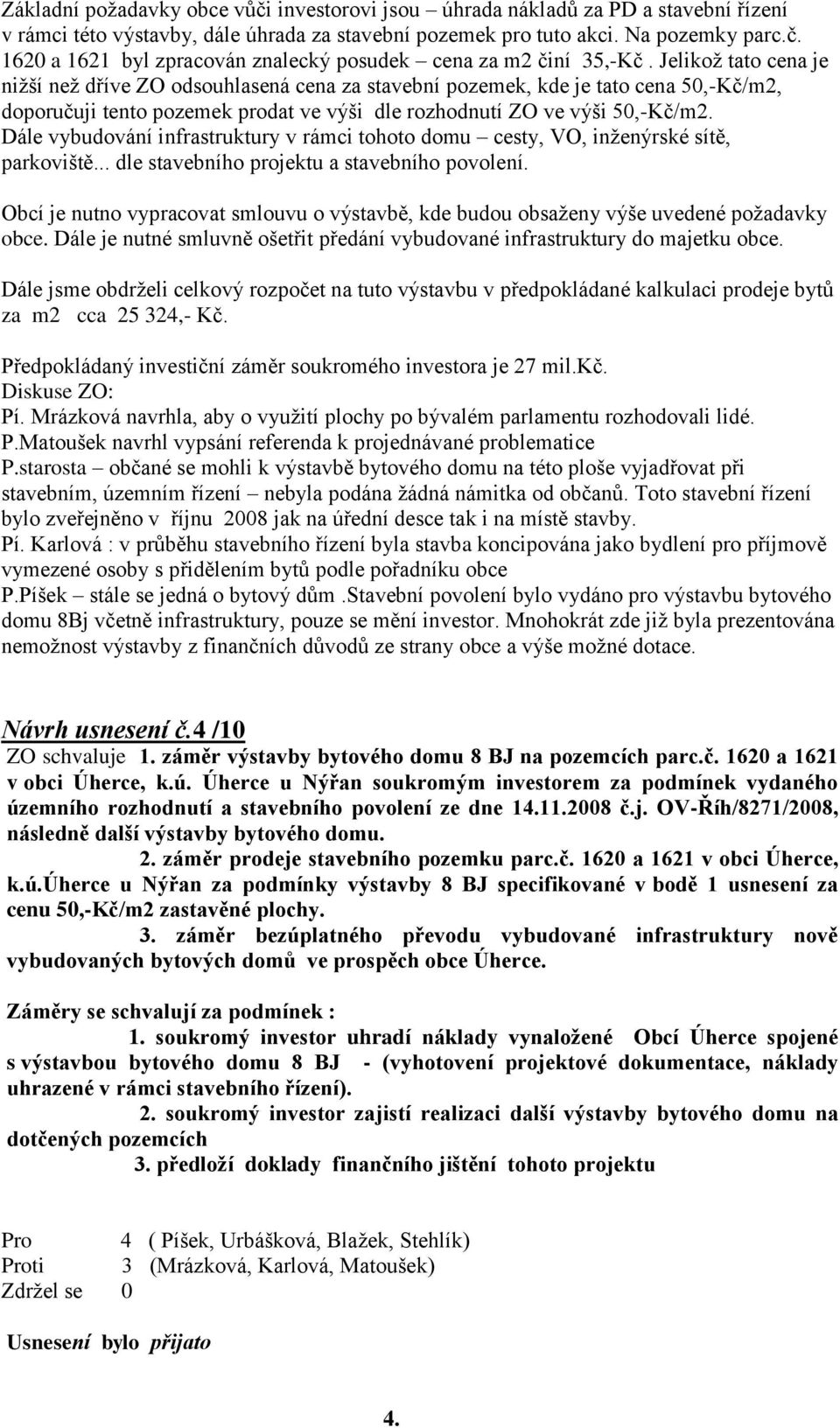 Dále vybudování infrastruktury v rámci tohoto domu cesty, VO, inženýrské sítě, parkoviště... dle stavebního projektu a stavebního povolení.