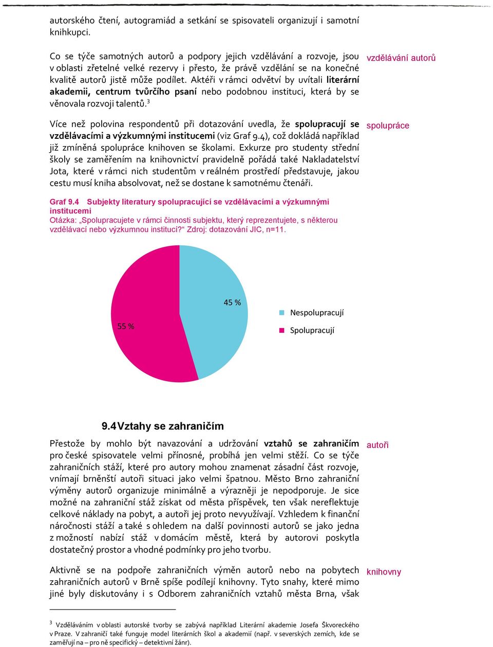 Aktéři v rámci odvětví by uvítali literární akademii, centrum tvůrčího psaní nebo podobnou instituci, která by se věnovala rozvoji talentů.