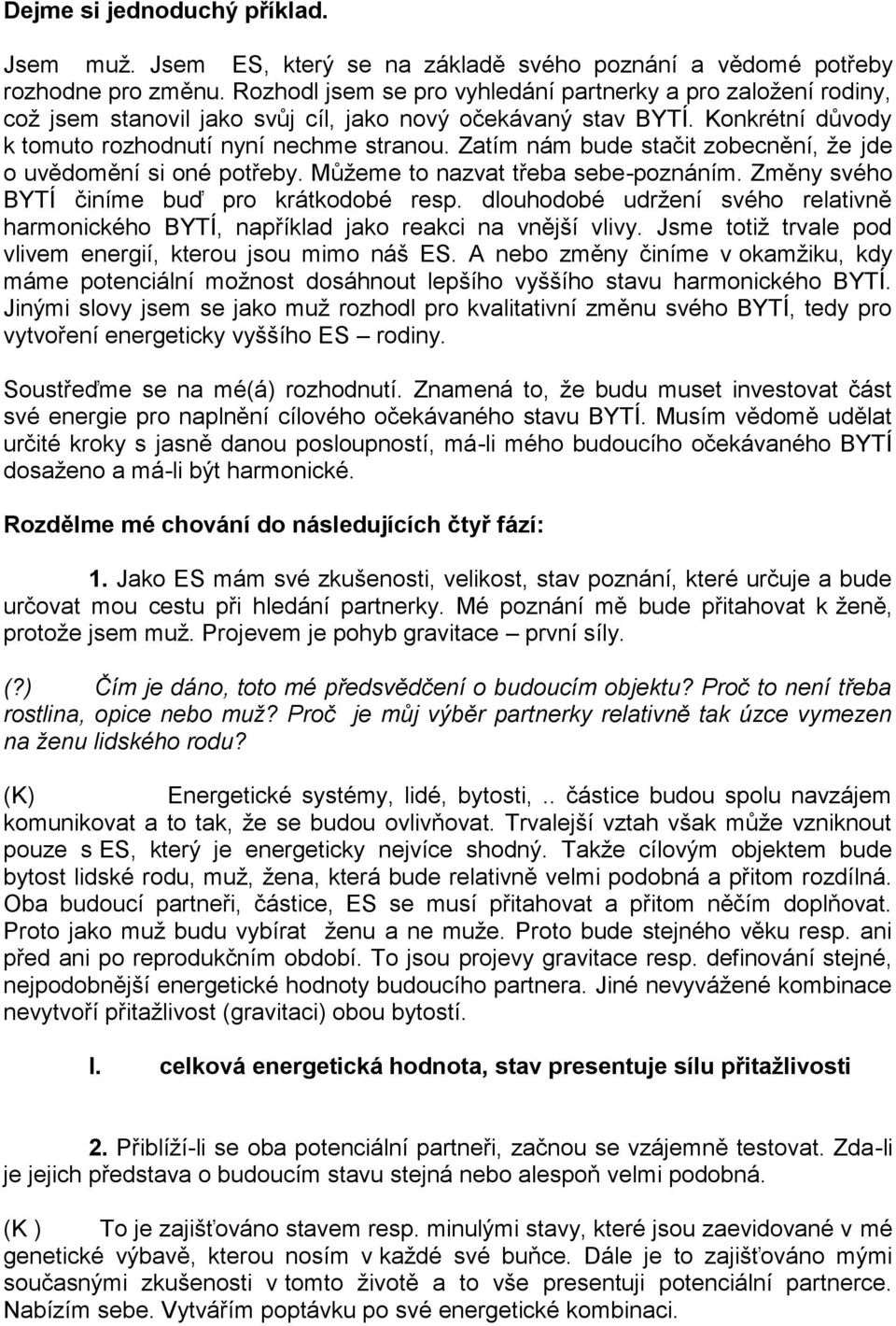 Zatím nám bude stačit zobecnění, že jde o uvědomění si oné potřeby. Můžeme to nazvat třeba sebe-poznáním. Změny svého BYTÍ činíme buď pro krátkodobé resp.