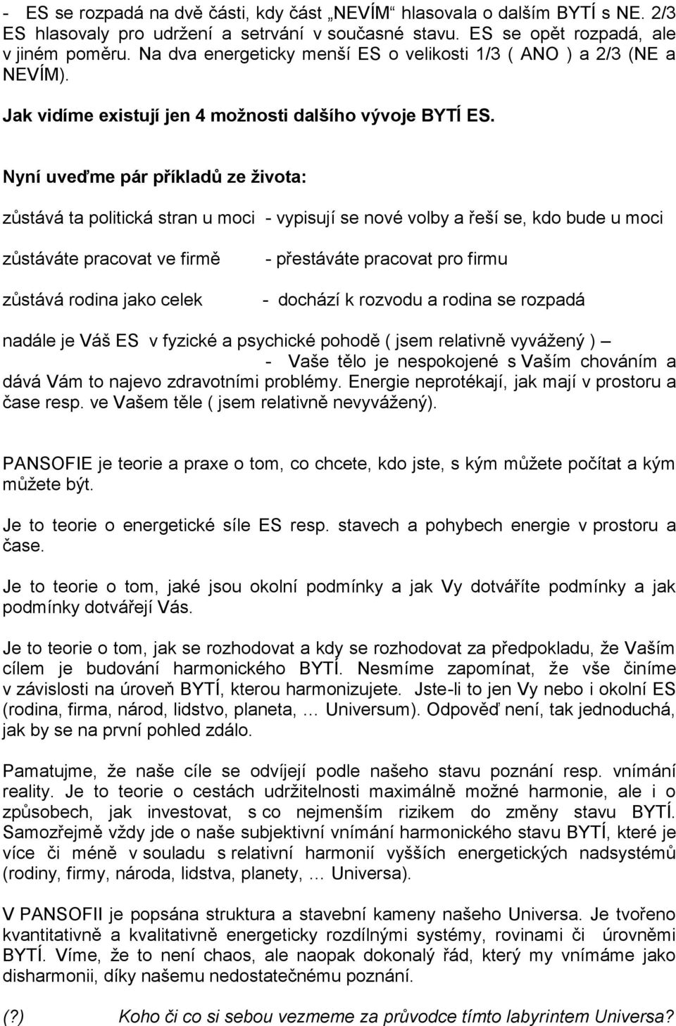 Nyní uveďme pár příkladů ze života: zůstává ta politická stran u moci - vypisují se nové volby a řeší se, kdo bude u moci zůstáváte pracovat ve firmě zůstává rodina jako celek - přestáváte pracovat