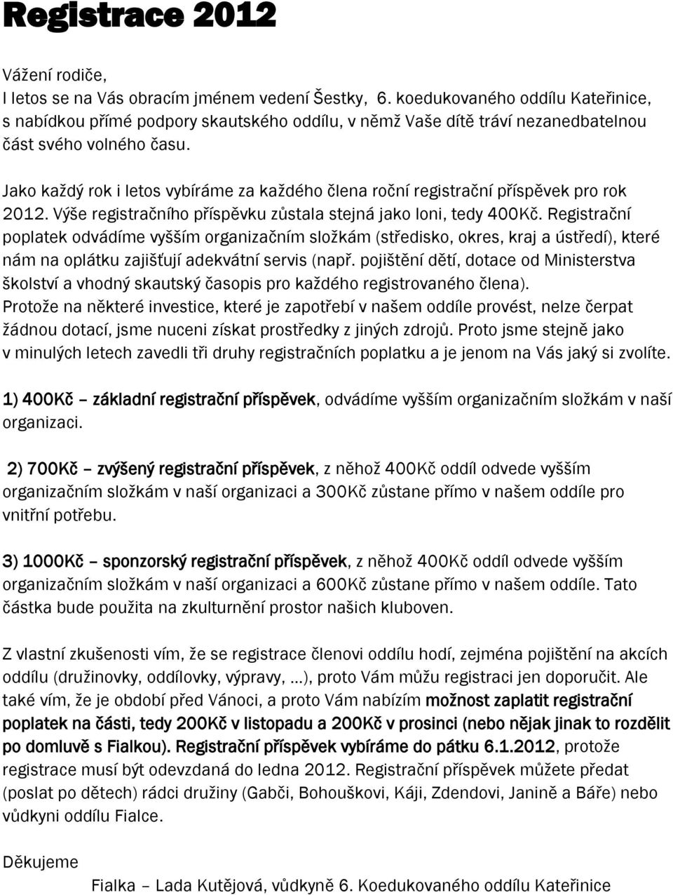 Jako kaţdý rok i letos vybíráme za kaţdého člena roční registrační příspěvek pro rok 2012. Výše registračního příspěvku zůstala stejná jako loni, tedy 400Kč.