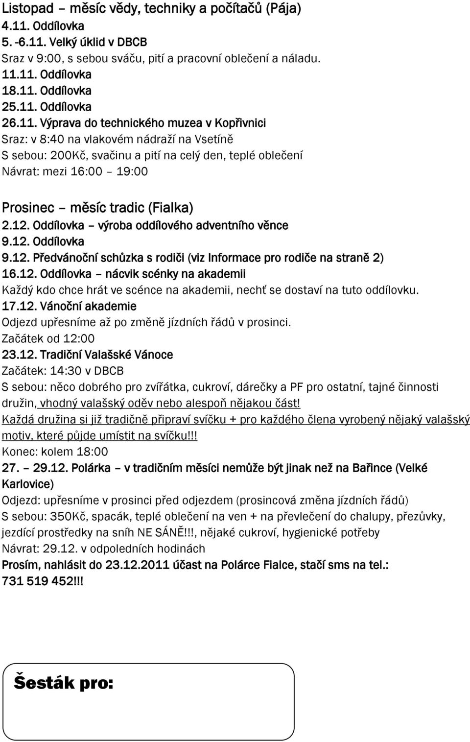 (Fialka) 2.12. Oddílovka výroba oddílového adventního věnce 9.12. Oddílovka 9.12. Předvánoční schůzka s rodiči (viz Informace pro rodiče na straně 2) 16.12. Oddílovka nácvik scénky na akademii Kaţdý kdo chce hrát ve scénce na akademii, nechť se dostaví na tuto oddílovku.