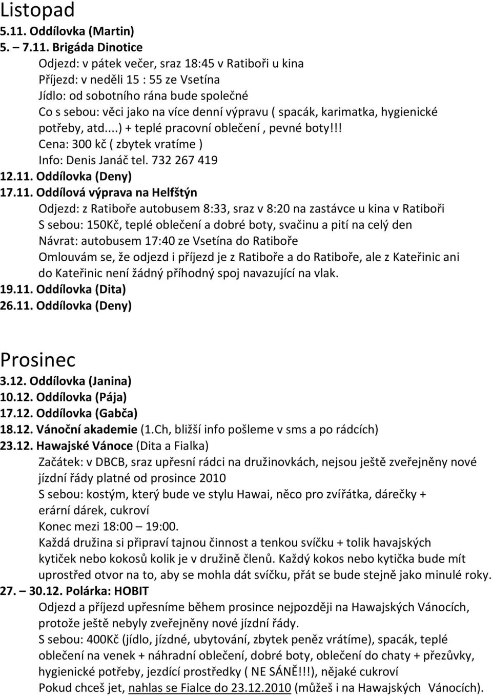 Brigáda Dinotice Odjezd: v pátek večer, sraz 18:45 v Ratiboři u kina Příjezd: v neděli 15 : 55 ze Vsetína Jídlo: od sobotního rána bude společné Co s sebou: věci jako na více denní výpravu ( spacák,