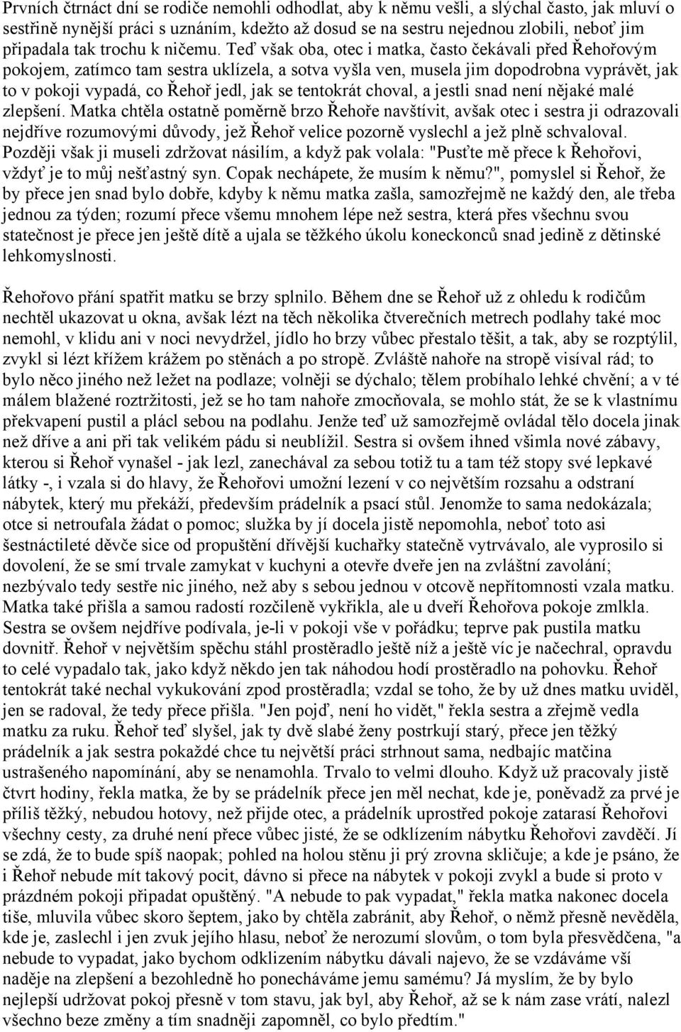 Teď však oba, otec i matka, často čekávali před Řehořovým pokojem, zatímco tam sestra uklízela, a sotva vyšla ven, musela jim dopodrobna vyprávět, jak to v pokoji vypadá, co Řehoř jedl, jak se