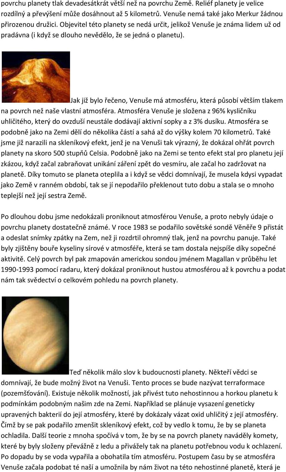 Jak již bylo řečeno, Venuše má atmosféru, která působí větším tlakem na povrch než naše vlastní atmosféra.