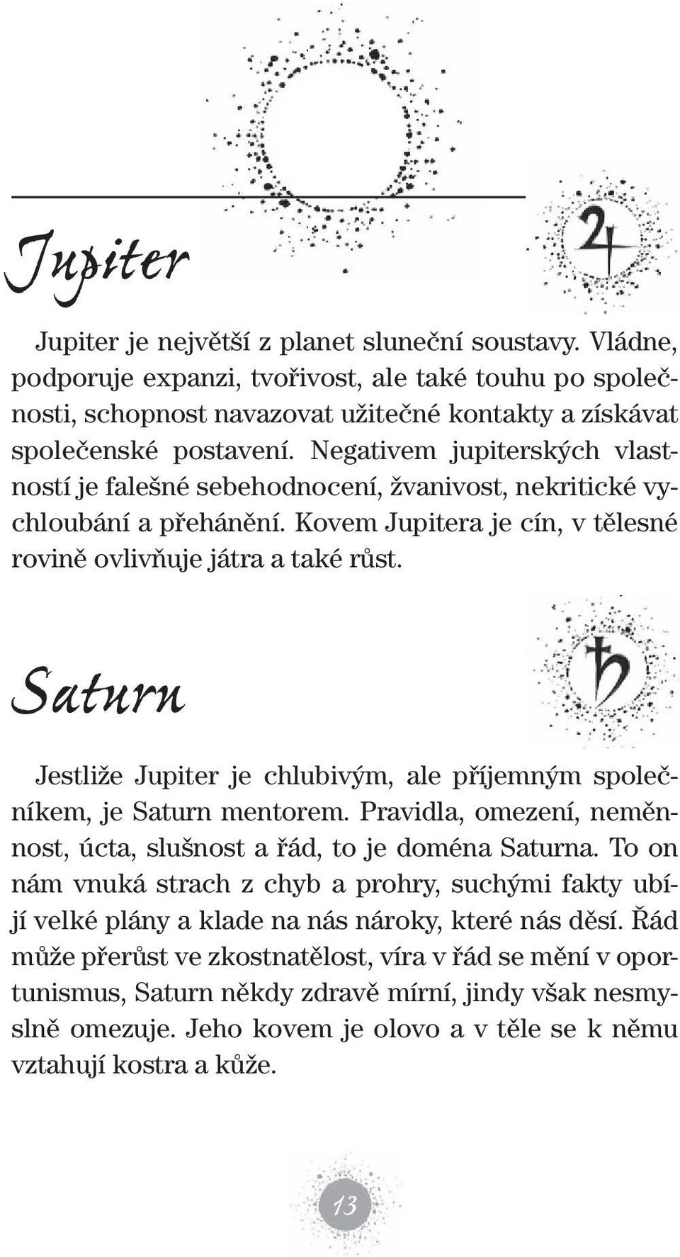 Saturn Jestliže Jupiter je chlubivým, ale příjemným společníkem, je Saturn mentorem. Pravidla, omezení, neměnnost, úcta, slušnost a řád, to je doména Saturna.