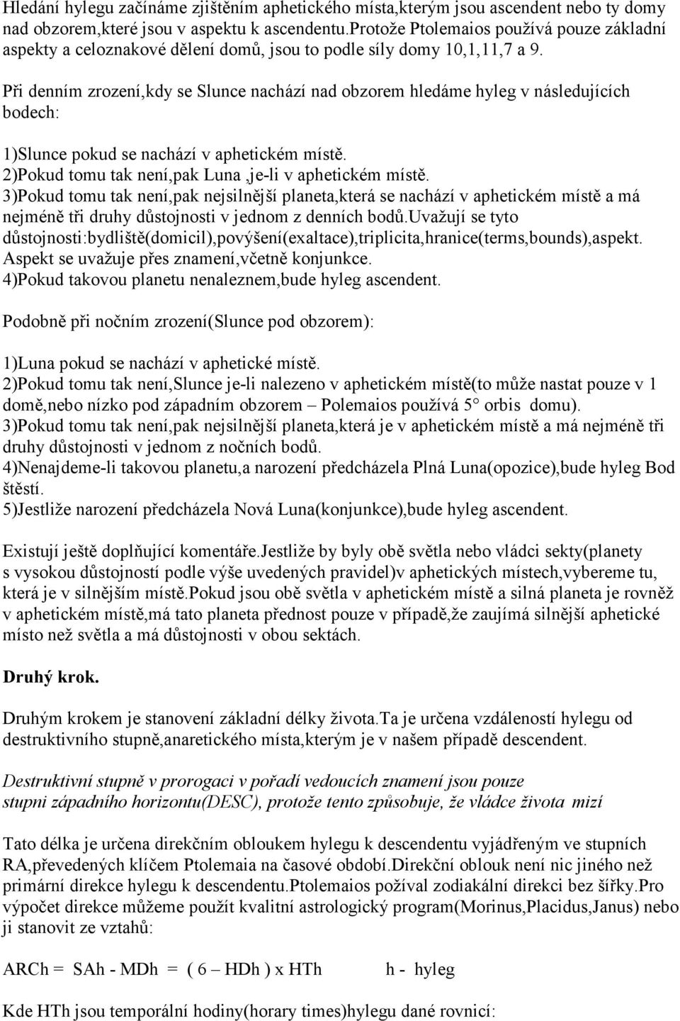 Při denním zrození,kdy se Slunce nachází nad obzorem hledáme hyleg v následujících bodech: 1)Slunce pokud se nachází v aphetickém místě. 2)Pokud tomu tak není,pak Luna,je-li v aphetickém místě.