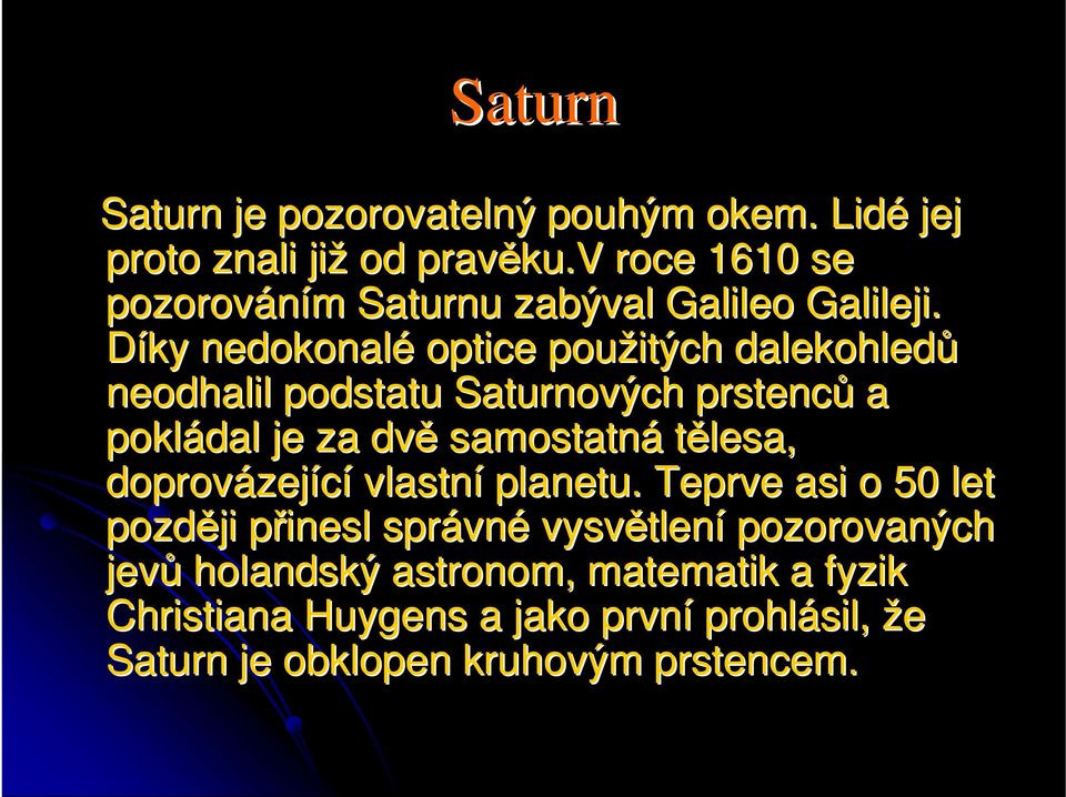 Díky nedokonalé optice použitých dalekohledů neodhalil podstatu Saturnových prstenců a pokládal je za dvě samostatná tělesa,