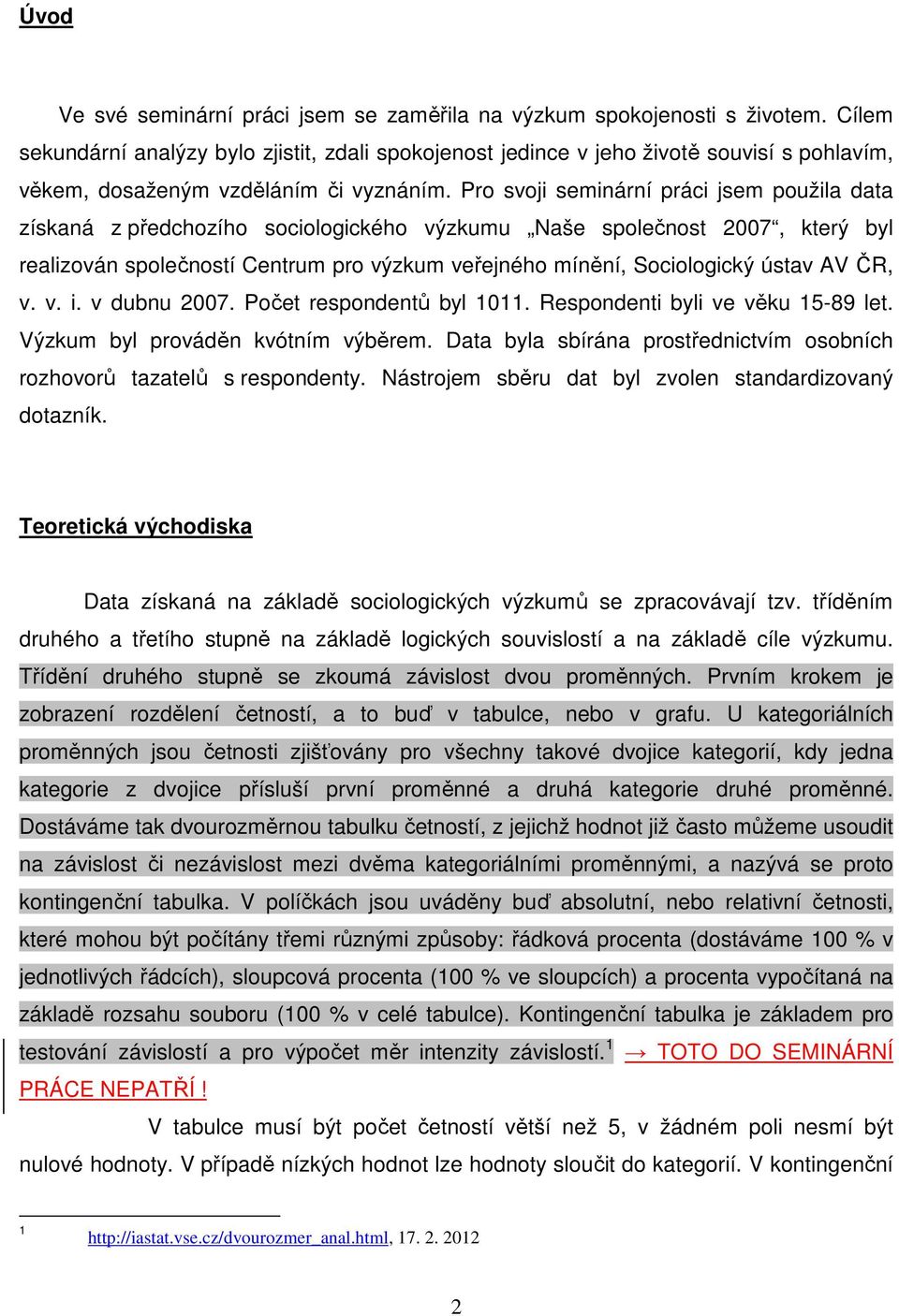 Pro svoji seminární práci jsem použila data získaná z předchozího sociologického výzkumu Naše společnost 2007, který byl realizován společností Centrum pro výzkum veřejného mínění, Sociologický ústav