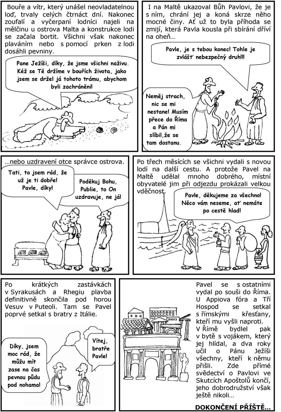 Kéž se Tě držíme v bouřích života, jako jsem se držel já tohoto trámu, abychom byli zachráněni! I na Maltě ukazoval Bůh Pavlovi, že je s ním, chrání jej a koná skrze něho mocné činy.