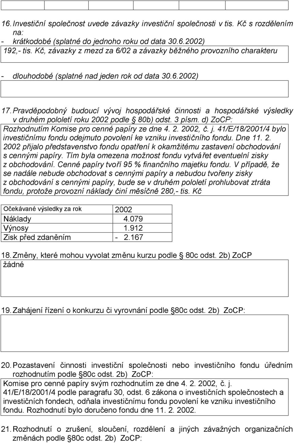 Pravděpodobný budoucí vývoj hospodářské činnosti a hospodářské výsledky v druhém pololetí roku 2002 podle 80b) odst. 3 písm. d) ZoCP: Rozhodnutím Komise pro cenné papíry ze dne 4. 2. 2002, č. j.