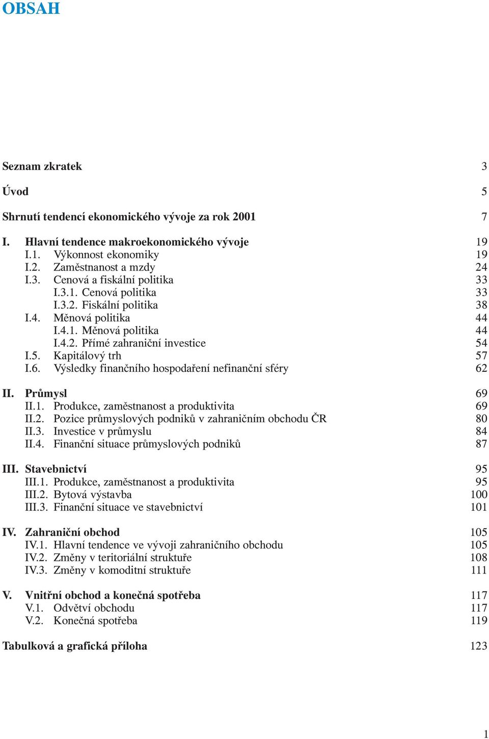 Výsledky finančního hospodaření nefinanční sféry 62 II. Průmysl 69 II.1. Produkce, zaměstnanost a produktivita 69 II.2. Pozice průmyslových podniků v zahraničním obchodu ČR 80 II.3.