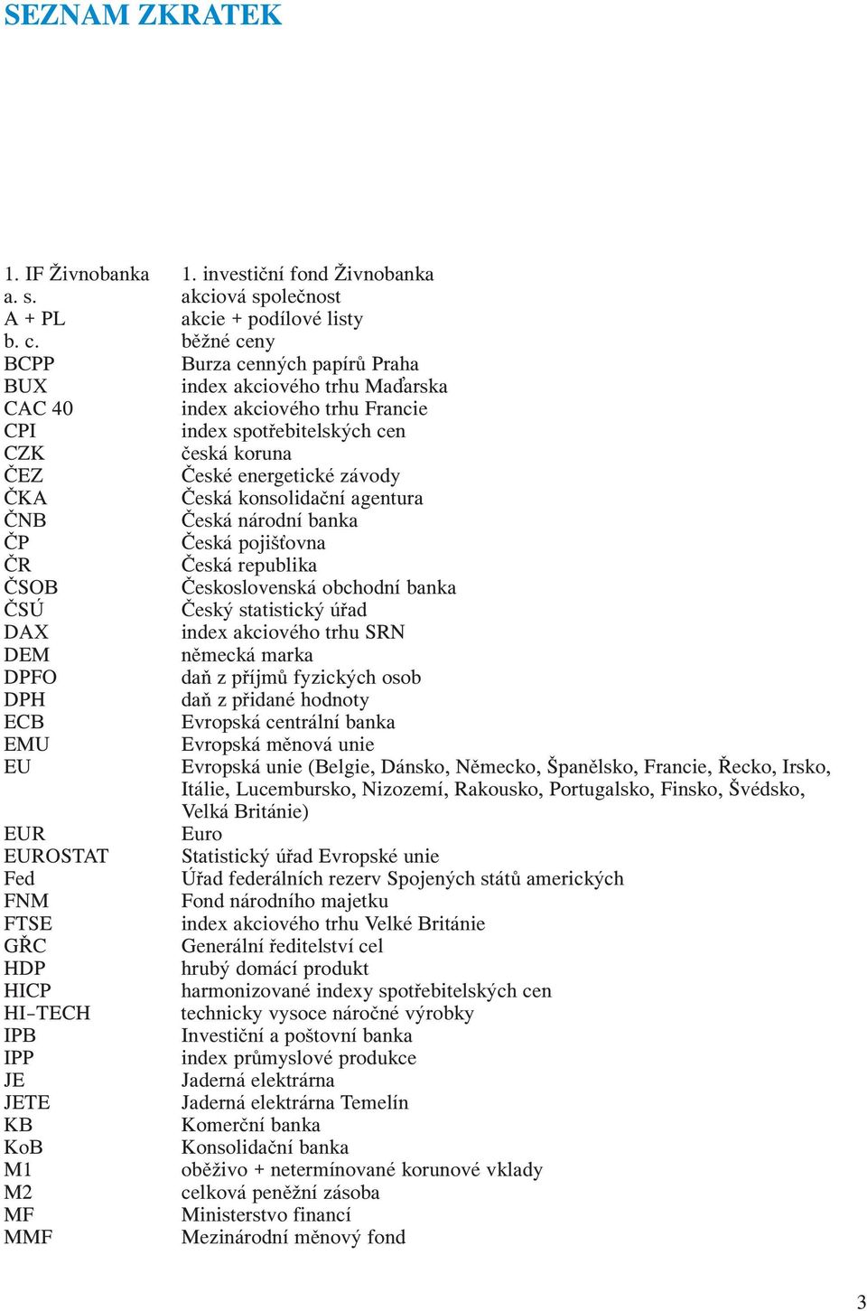 konsolidační agentura ČNB Česká národní banka ČP Česká pojiš ovna ČR Česká republika ČSOB Československá obchodní banka ČSÚ Český statistický úřad DAX index akciového trhu SRN DEM německá marka DPFO