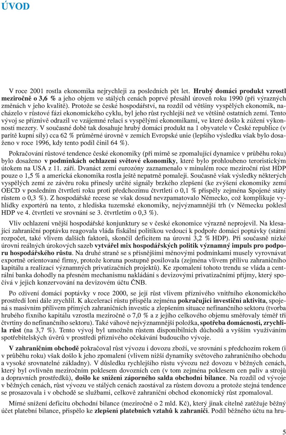 Protože se české hospodářství, na rozdíl od většiny vyspělých ekonomik, nacházelo v růstové fázi ekonomického cyklu, byl jeho růst rychlejší než ve většině ostatních zemí.