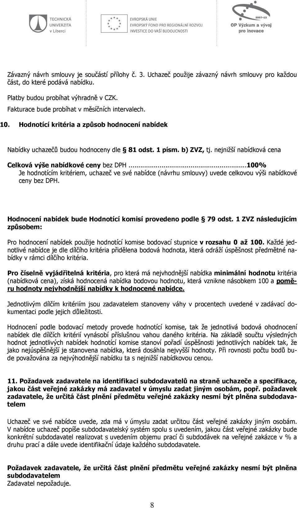 nejnižší nabídková cena Celková výše nabídkové ceny bez DPH...100% Je hodnotícím kritériem, uchazeč ve své nabídce (návrhu smlouvy) uvede celkovou výši nabídkové ceny bez DPH.