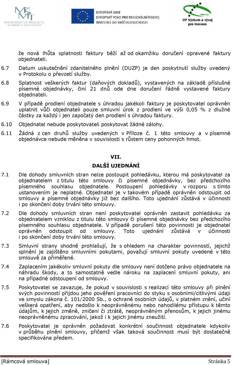 8 Splatnost veškerých faktur (daňových dokladů), vystavených na základě příslušné písemné objednávky, činí 21 dnů ode dne doručení řádně vystavené faktury objednateli. 6.