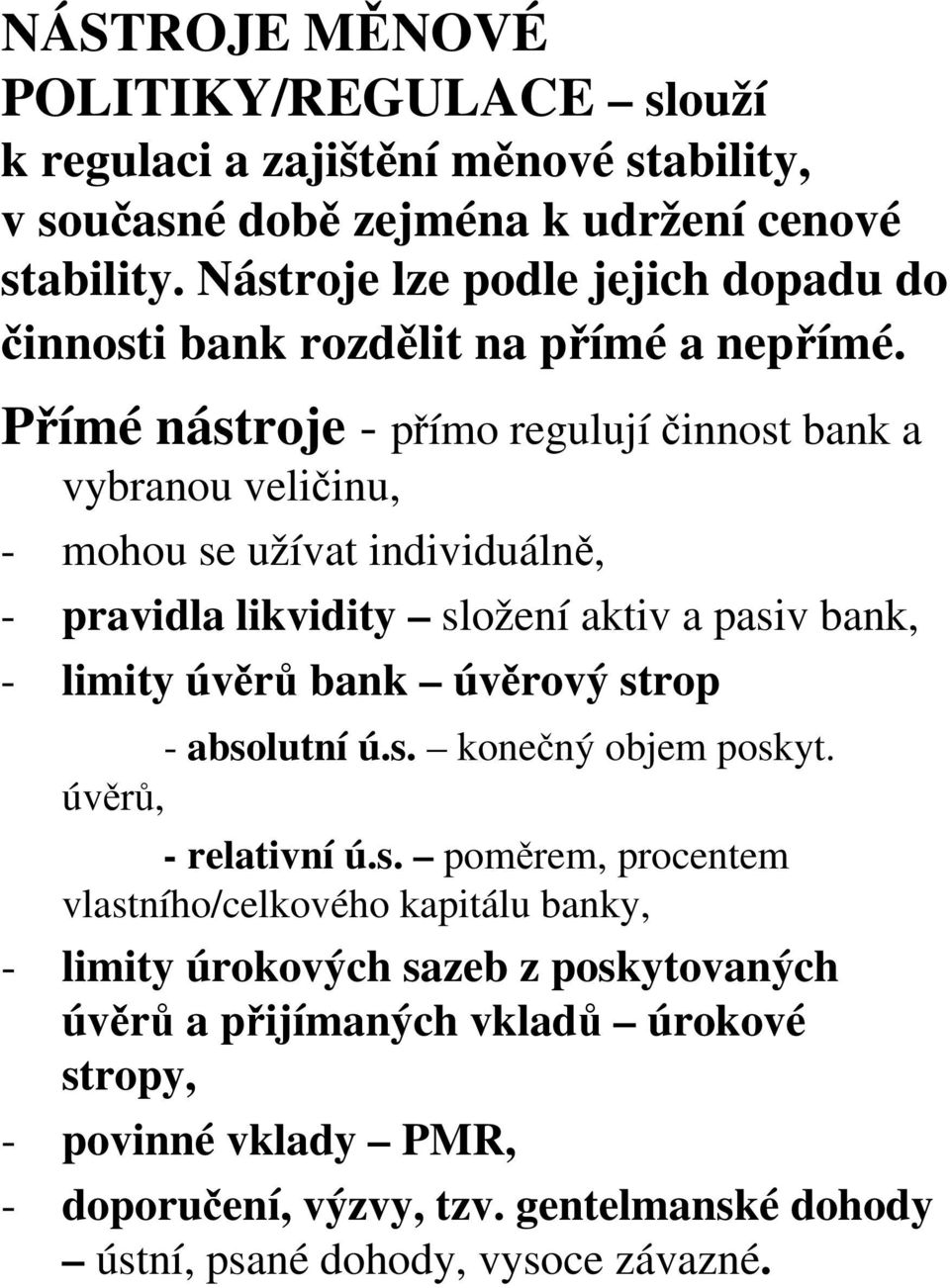 Přímé nástroje - přímo regulují činnost bank a vybranou veličinu, - mohou se užívat individuálně, - pravidla likvidity složení aktiv a pasiv bank, - limity úvěrů bank úvěrový