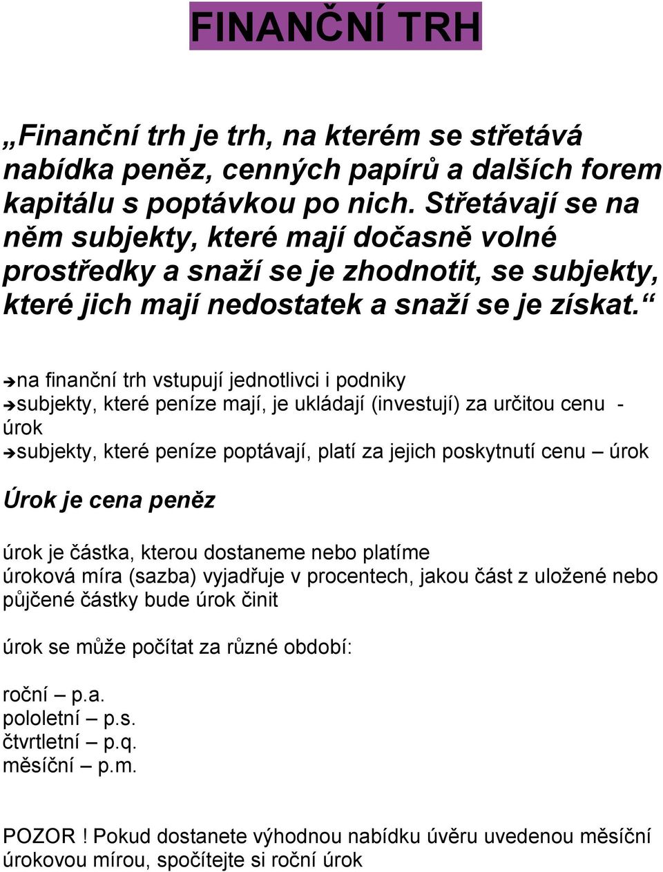 na finanční trh vstupují jednotlivci i podniky subjekty, které peníze mají, je ukládají (investují) za určitou cenu - úrok subjekty, které peníze poptávají, platí za jejich poskytnutí cenu úrok Úrok