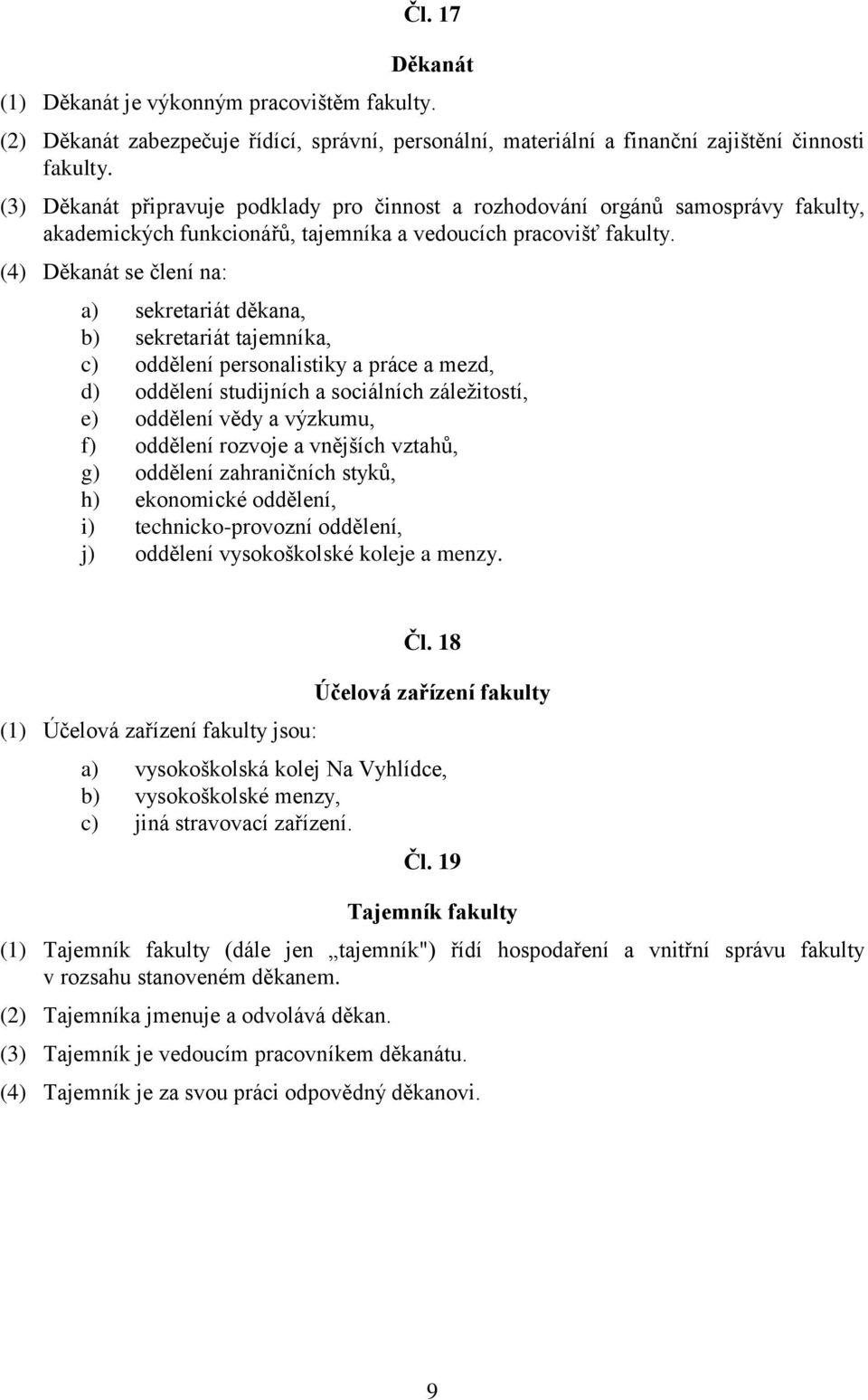 (4) Děkanát se člení na: a) sekretariát děkana, b) sekretariát tajemníka, c) oddělení personalistiky a práce a mezd, d) oddělení studijních a sociálních záležitostí, e) oddělení vědy a výzkumu, f)