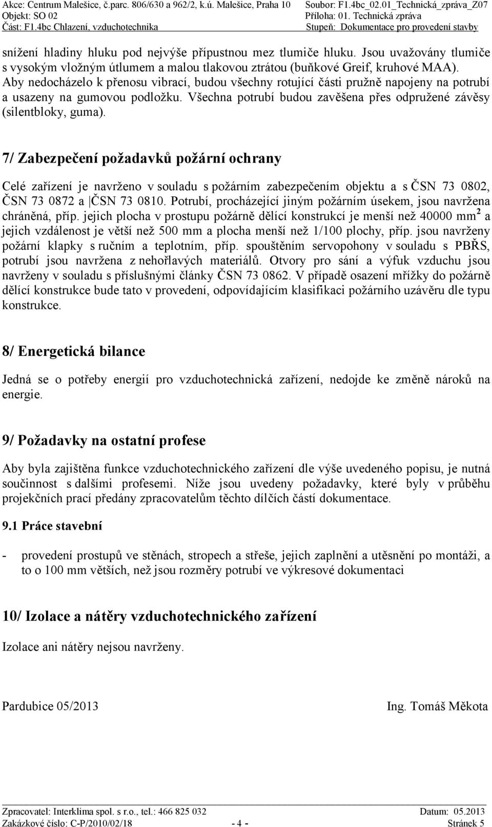 7/ Zabezpečení požadavků požární ochrany Celé zařízení je navrženo v souladu s požárním zabezpečením objektu a s ČSN 73 0802, ČSN 73 0872 a ČSN 73 0810.