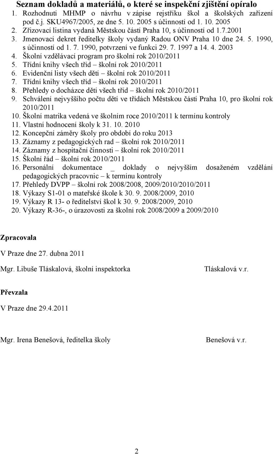 1990, potvrzení ve funkci 29. 7. 1997 a 14. 4. 2003 4. Školní vzdělávací program pro školní rok 2010/2011 5. Třídní knihy všech tříd školní rok 2010/2011 6.