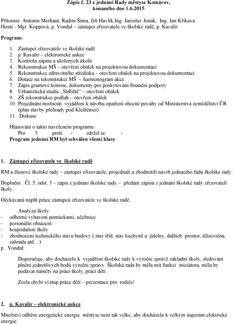 Rekonstrukce MŠ otevření obálek na projektovou dokumentaci 5. Rekonstrukce zdravotního střediska otevření obálek na projektovou dokumentaci 6. Dotace na rekonstrukci MŠ - harmonogram akce 7.