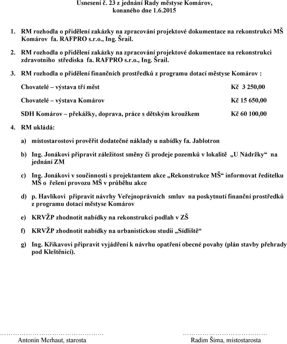 RM rozhodla o přidělení finančních prostředků z programu dotací městyse Komárov : Chovatelé výstava tří měst Kč 3 250,00 Chovatelé výstava Komárov Kč 15 650,00 SDH Komárov překážky, doprava, práce s