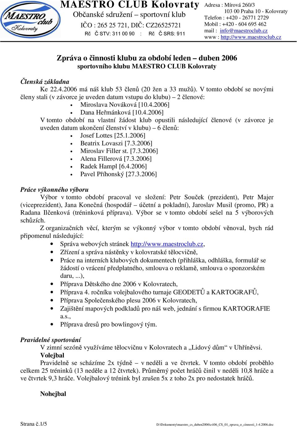 2006] Dana Heřmánková [10.4.2006] V tomto období na vlastní žádost klub opustili následující členové (v závorce je uveden datum ukončení členství v klubu) 6 členů: Josef Lottes [25.1.2006] Beatrix Lovaszi [7.