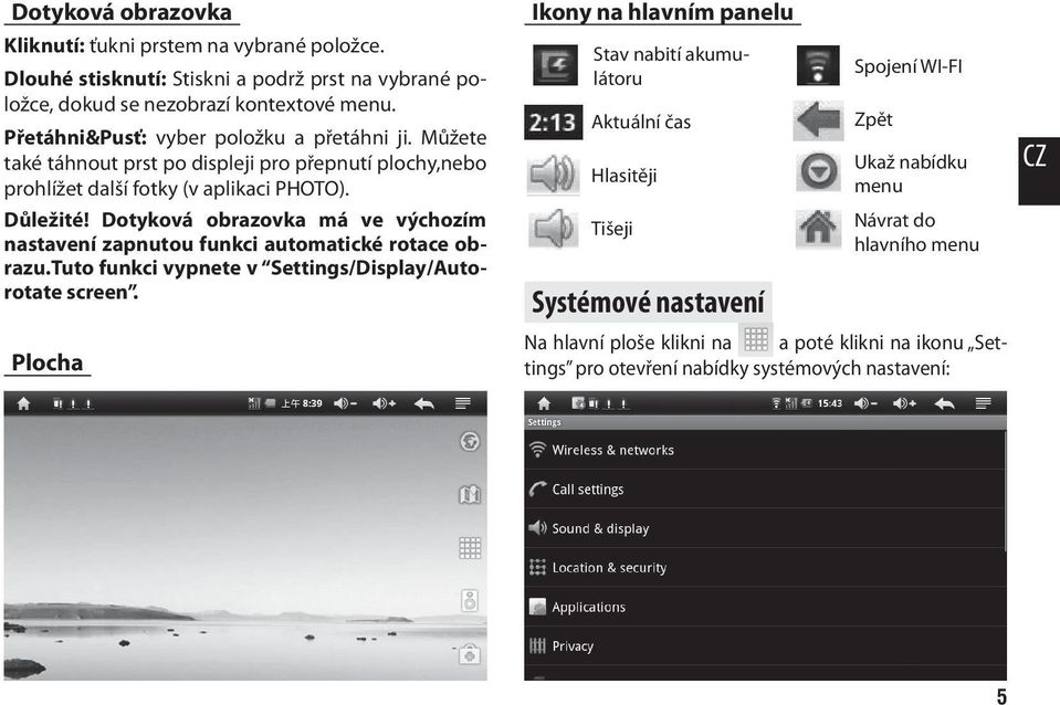 Dotyková obrazovka má ve výchozím nastavení zapnutou funkci automatické rotace obrazu.tuto funkci vypnete v Settings/Display/Autorotate screen.