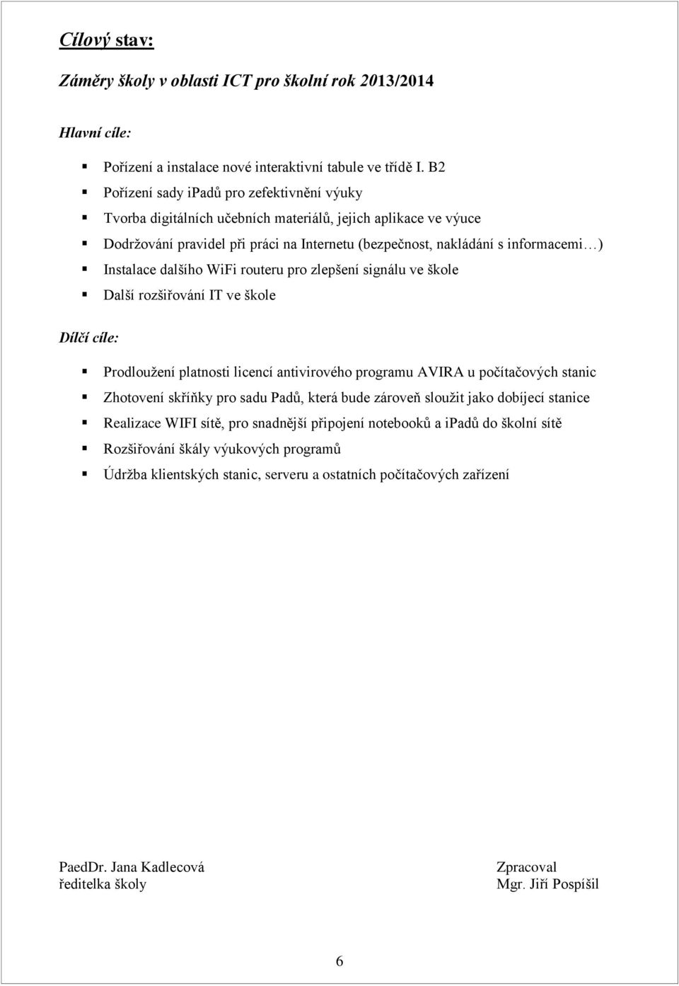 Instalace dalšího WiFi routeru pro zlepšení signálu ve škole Další rozšiřování IT ve škole Dílčí cíle: Prodloužení platnosti licencí antivirového programu AVIRA u počítačových stanic Zhotovení