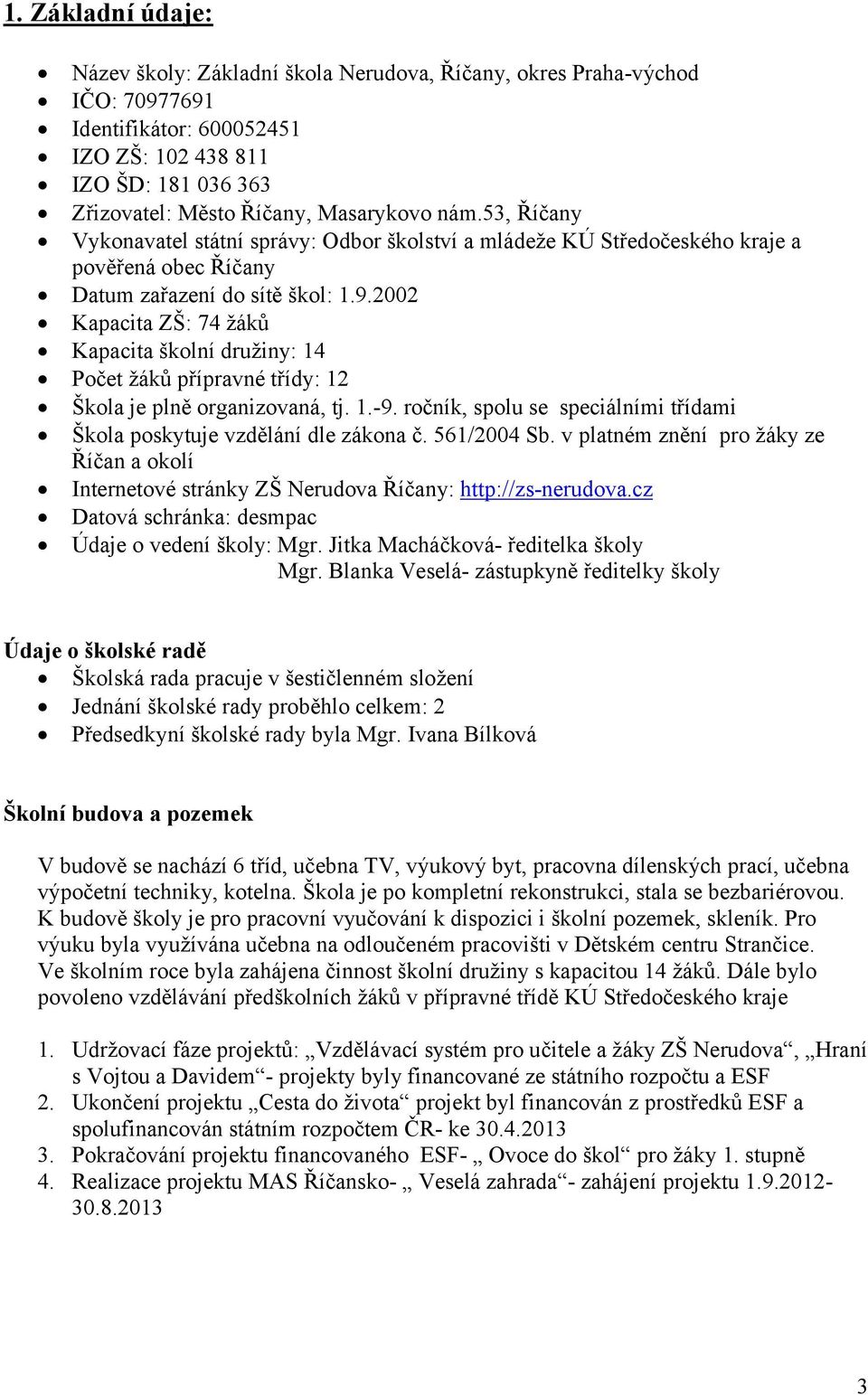 2002 Kapacita ZŠ: 74 žáků Kapacita školní družiny: 14 Počet žáků přípravné třídy: 12 Škola je plně organizovaná, tj. 1.-9. ročník, spolu se speciálními třídami Škola poskytuje vzdělání dle zákona č.