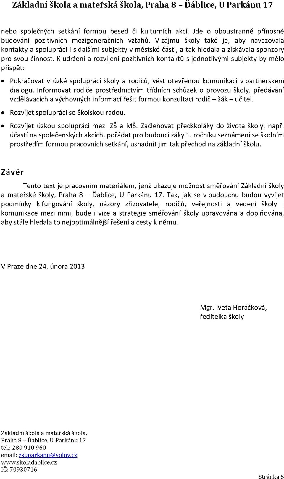 K udržení a rozvíjení pozitivních kontaktů s jednotlivými subjekty by mělo přispět: Pokračovat v úzké spolupráci školy a rodičů, vést otevřenou komunikaci v partnerském dialogu.