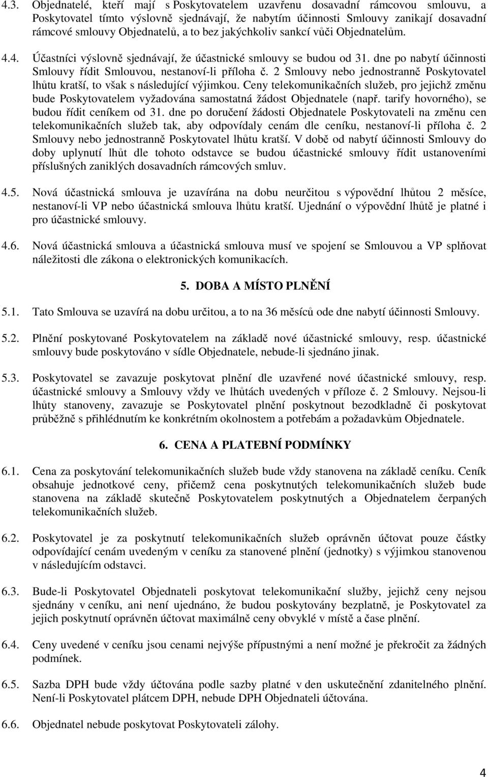 dne po nabytí účinnosti Smlouvy řídit Smlouvou, nestanoví-li příloha č. 2 Smlouvy nebo jednostranně Poskytovatel lhůtu kratší, to však s následující výjimkou.