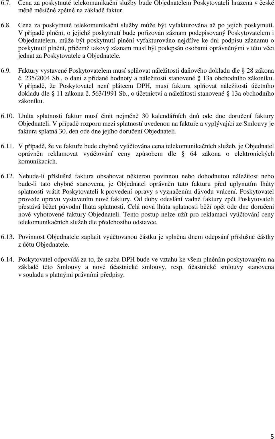 V případě plnění, o jejichž poskytnutí bude pořizován záznam podepisovaný Poskytovatelem i Objednatelem, může být poskytnutí plnění vyfakturováno nejdříve ke dni podpisu záznamu o poskytnutí plnění,