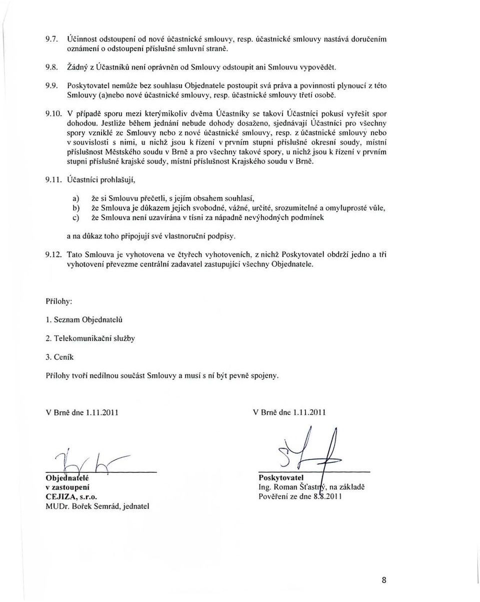 9. Poskytovatel nemůže bez souhlasu Objednatele postoupit svá práva a povinností plynouci z tclo Smlouvy (a)nebo nové účastnické smlouvy, resp, účastnické smlouvy třetí osobč. 9.10.