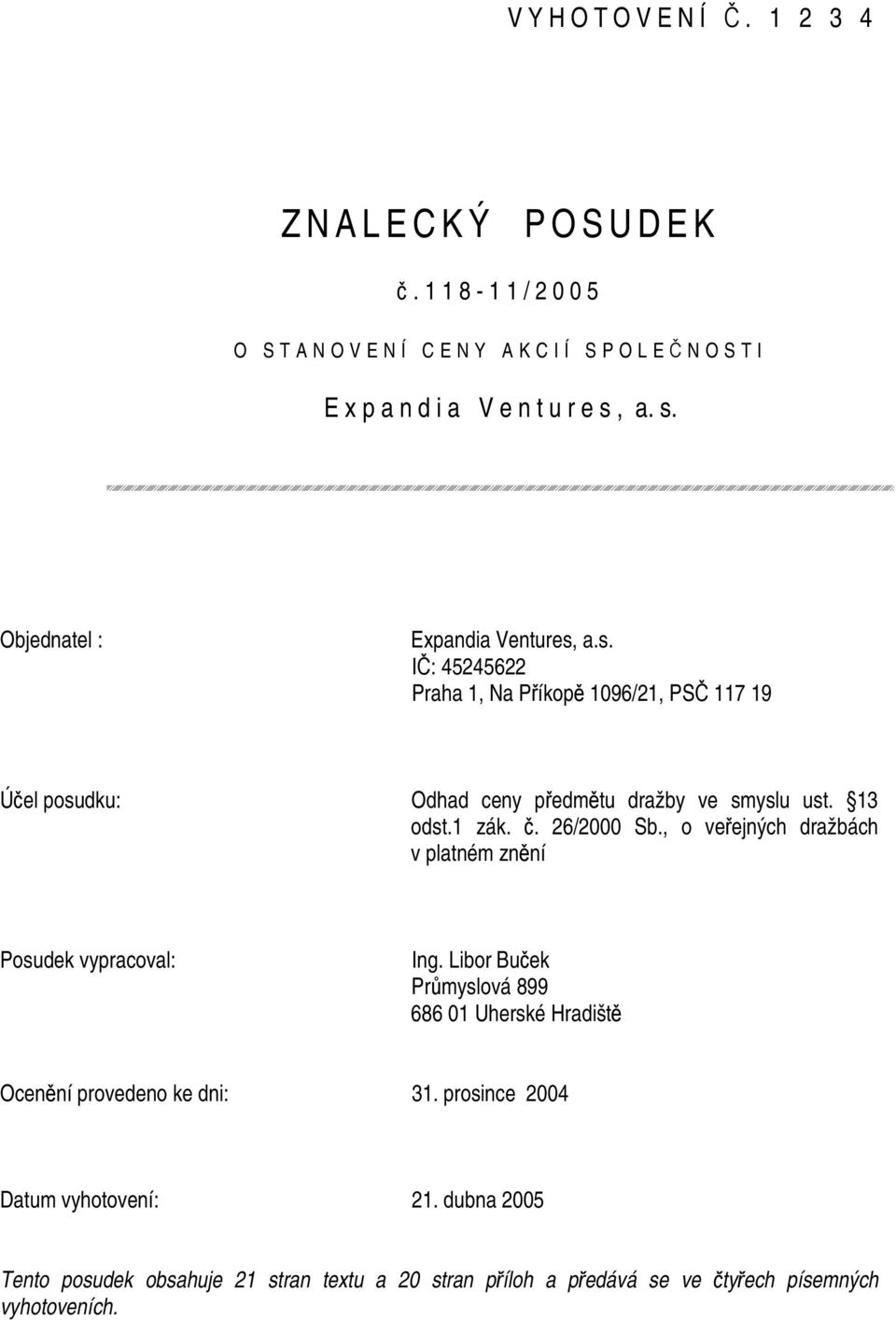 a. s. Objednatel : I: 45245622 Praha 1, Na Píkop 1096/21, PS 117 19 Úel posudku: Odhad ceny pedmtu dražby ve smyslu ust. 13 odst.1 zák.. 26/2000 Sb.