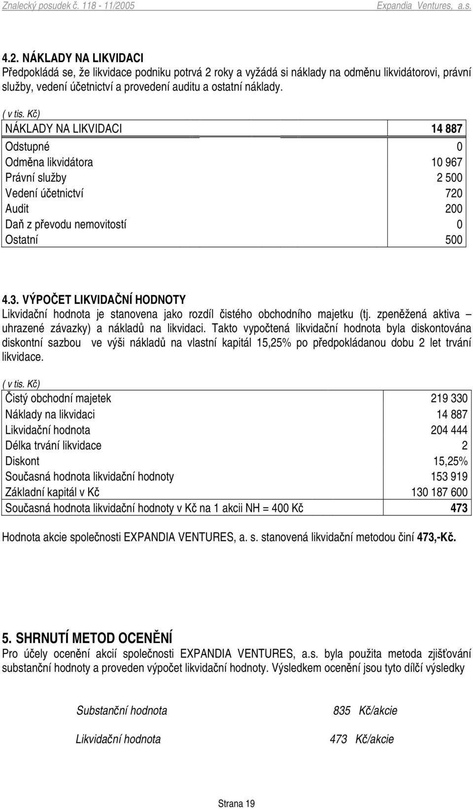 VÝPO ET LIKVIDA NÍ HODNOTY Likvidaní hodnota je stanovena jako rozdíl istého obchodního majetku (tj. zpenžená aktiva uhrazené závazky) a náklad na likvidaci.
