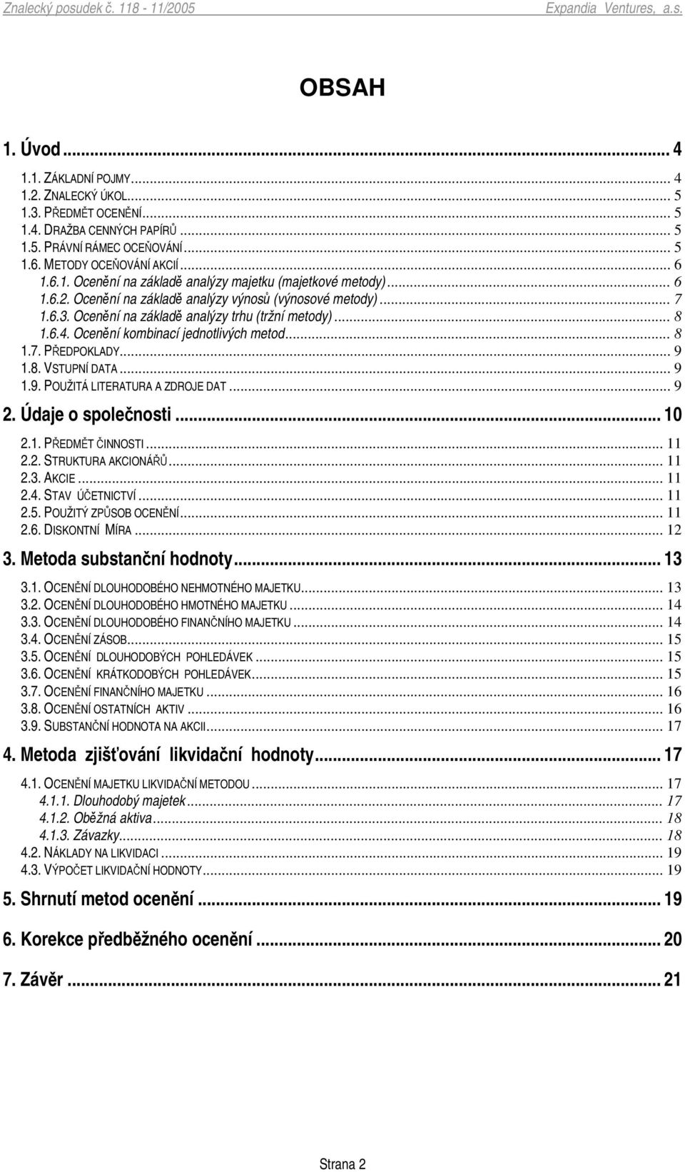 .. 9 1.9. POUŽITÁ LITERATURA A ZDROJE DAT... 9 2. Údaje o spolenosti... 10 2.1. PEDMT INNOSTI... 11 2.2. STRUKTURA AKCIONÁ... 11 2.3. AKCIE... 11 2.4. STAV ÚETNICTVÍ... 11 2.5. POUŽITÝ ZPSOB OCENNÍ.