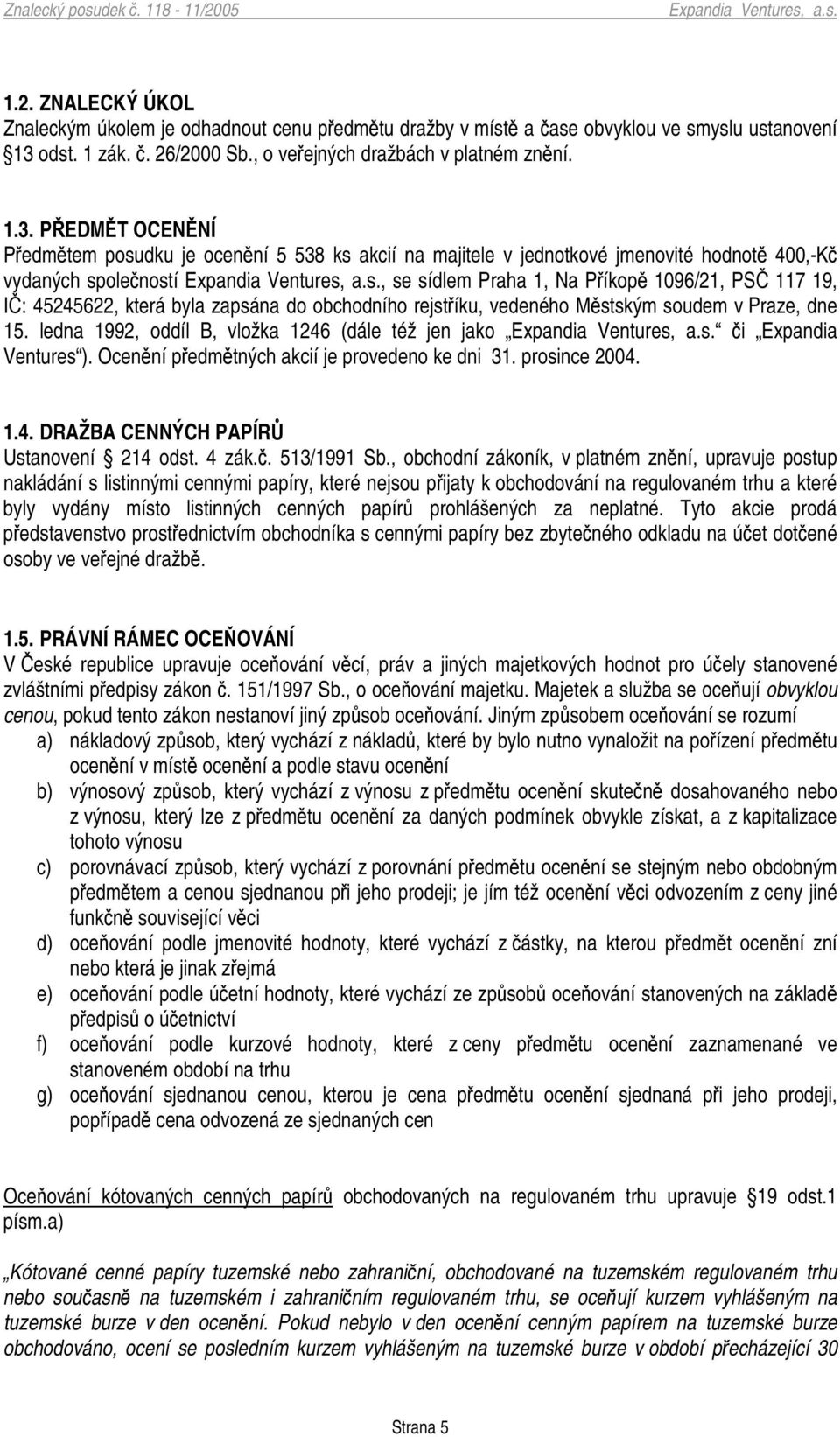 PEDMT OCENNÍ Pedmtem posudku je ocenní 5 538 ks akcií na majitele v jednotkové jmenovité hodnot 400,-K vydaných spoleností, se sídlem Praha 1, Na Píkop 1096/21, PS 117 19, I: 45245622, která byla