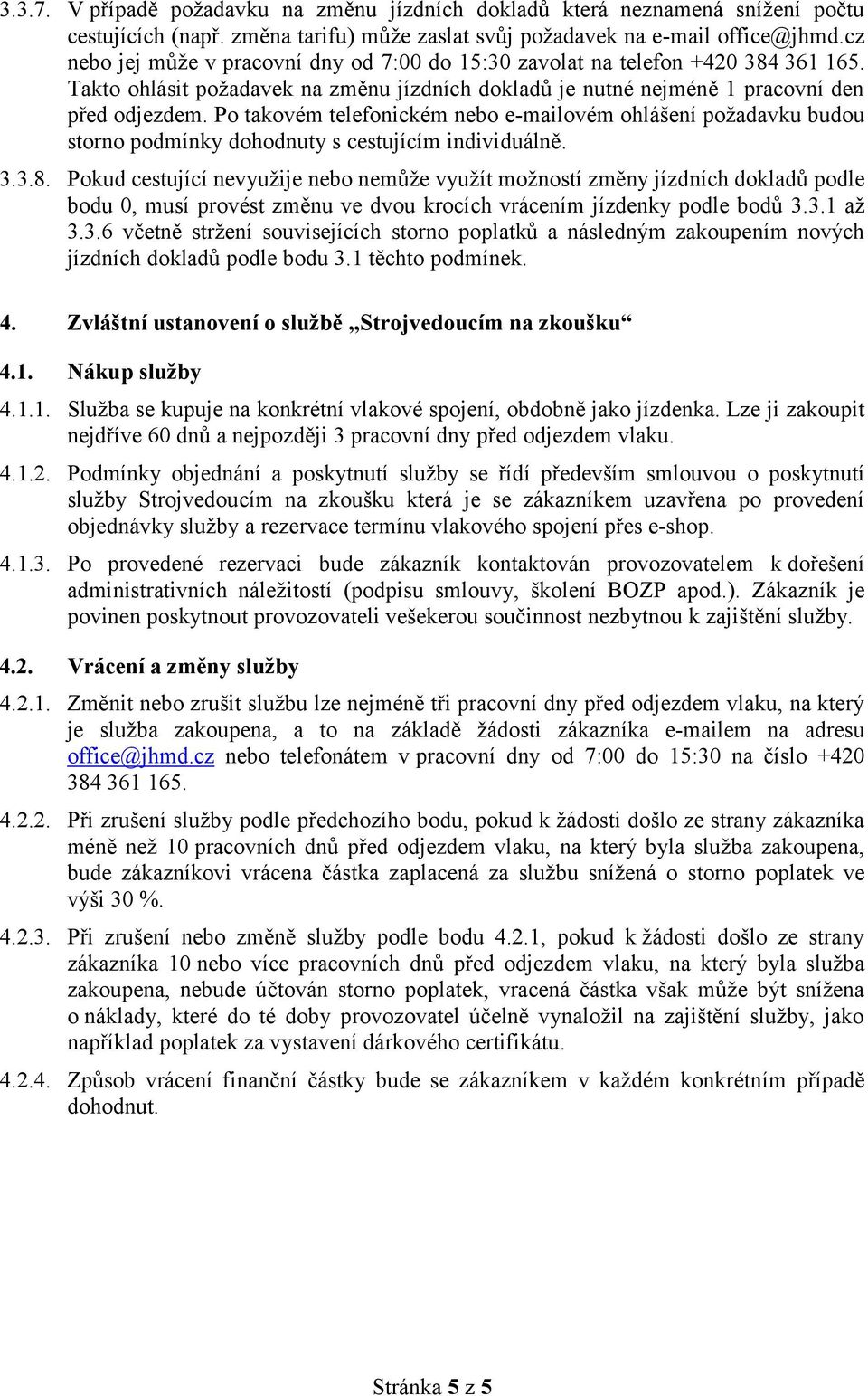 Po takovém telefonickém nebo e-mailovém ohlášení požadavku budou storno podmínky dohodnuty s cestujícím individuálně. 3.3.8.